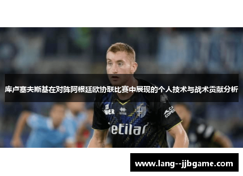 库卢塞夫斯基在对阵阿根廷欧协联比赛中展现的个人技术与战术贡献分析