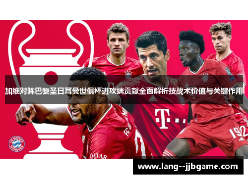 加维对阵巴黎圣日耳曼世俱杯进攻端贡献全面解析技战术价值与关键作用 加维对阵巴黎圣日耳曼世俱杯进攻端贡献全面解析技战术价值与关键作用