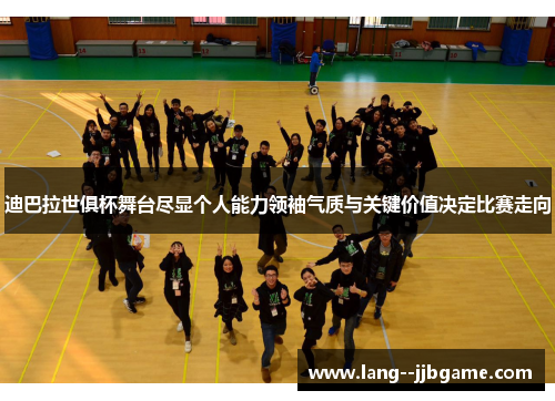 迪巴拉世俱杯舞台尽显个人能力领袖气质与关键价值决定比赛走向