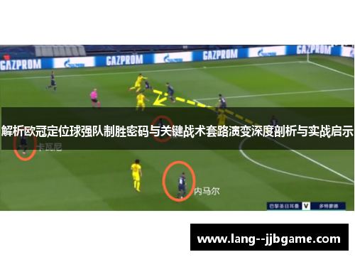 解析欧冠定位球强队制胜密码与关键战术套路演变深度剖析与实战启示 解析欧冠定位球强队制胜密码与关键战术套路演变深度剖析与实战启示
