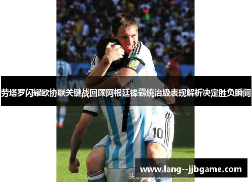 劳塔罗闪耀欧协联关键战回顾阿根廷锋霸统治级表现解析决定胜负瞬间 劳塔罗闪耀欧协联关键战回顾阿根廷锋霸统治级表现解析决定胜负瞬间