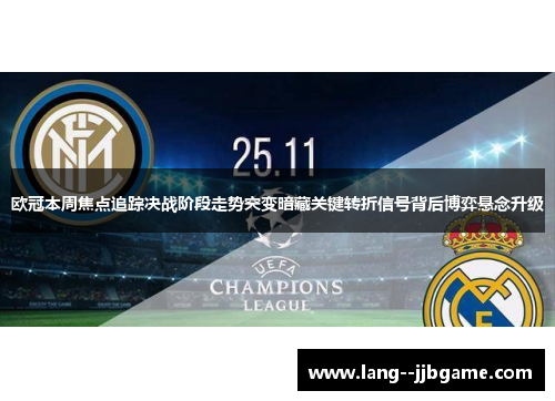 欧冠本周焦点追踪决战阶段走势突变暗藏关键转折信号背后博弈悬念升级