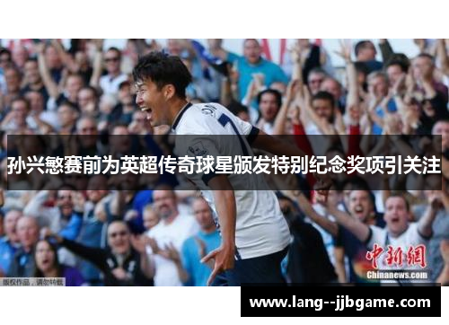 孙兴慜赛前为英超传奇球星颁发特别纪念奖项引关注