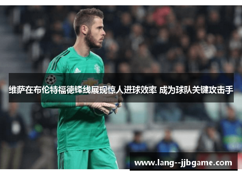 维萨在布伦特福德锋线展现惊人进球效率 成为球队关键攻击手 维萨在布伦特福德锋线展现惊人进球效率 成为球队关键攻击手