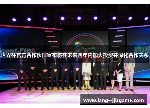 世界杯官方合作伙伴宣布将在未来四年内加大投资并深化合作关系 世界杯官方合作伙伴宣布将在未来四年内加大投资并深化合作关系