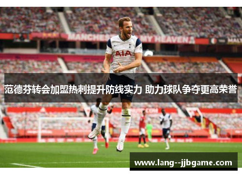 范德芬转会加盟热刺提升防线实力 助力球队争夺更高荣誉