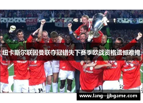纽卡斯尔联因曼联夺冠错失下赛季欧战资格遗憾难掩 纽卡斯尔联因曼联夺冠错失下赛季欧战资格遗憾难掩