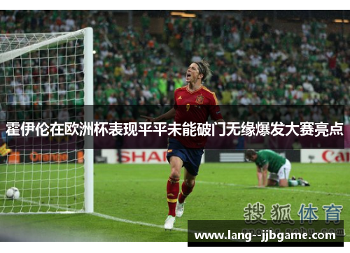 霍伊伦在欧洲杯表现平平未能破门无缘爆发大赛亮点