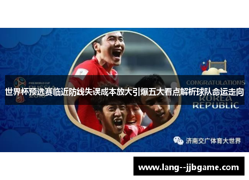 世界杯预选赛临近防线失误成本放大引爆五大看点解析球队命运走向 世界杯预选赛临近防线失误成本放大引爆五大看点解析球队命运走向