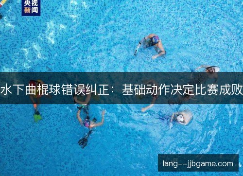 水下曲棍球错误纠正:基础动作决定比赛成败 水下曲棍球错误纠正:基础动作决定比赛成败