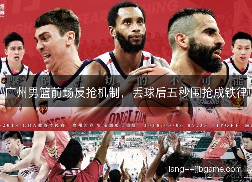 广州男篮前场反抢机制,丢球后五秒围抢成铁律 广州男篮前场反抢机制,丢球后五秒围抢成铁律